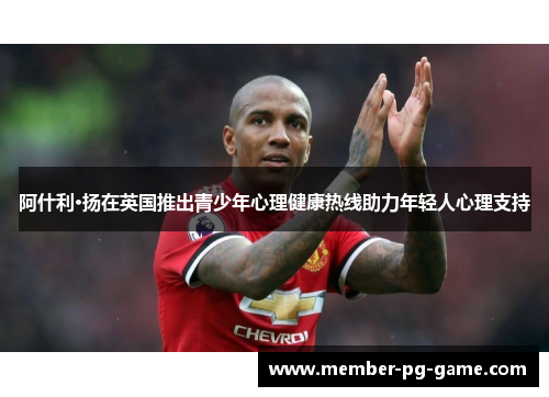 阿什利·扬在英国推出青少年心理健康热线助力年轻人心理支持