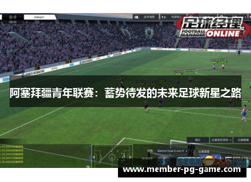 阿塞拜疆青年联赛:蓄势待发的未来足球新星之路 阿塞拜疆青年联赛:蓄势待发的未来足球新星之路