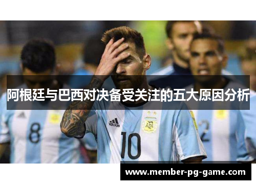 阿根廷与巴西对决备受关注的五大原因分析 阿根廷与巴西对决备受关注的五大原因分析