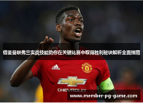 借鉴曼联弗兰实战技能助你在关键比赛中取得胜利秘诀解析全面指南 借鉴曼联弗兰实战技能助你在关键比赛中取得胜利秘诀解析全面指南