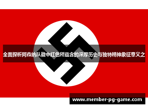 全面探析阿森纳队徽中红色所蕴含的深厚历史与独特精神象征意义之 全面探析阿森纳队徽中红色所蕴含的深厚历史与独特精神象征意义之