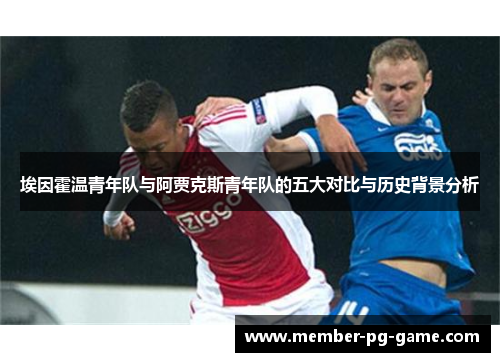 埃因霍温青年队与阿贾克斯青年队的五大对比与历史背景分析 埃因霍温青年队与阿贾克斯青年队的五大对比与历史背景分析