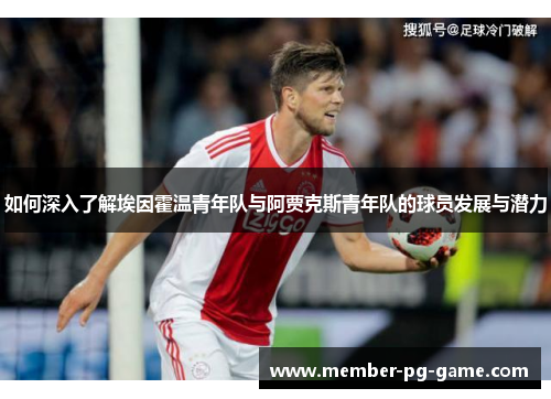 如何深入了解埃因霍温青年队与阿贾克斯青年队的球员发展与潜力 如何深入了解埃因霍温青年队与阿贾克斯青年队的球员发展与潜力