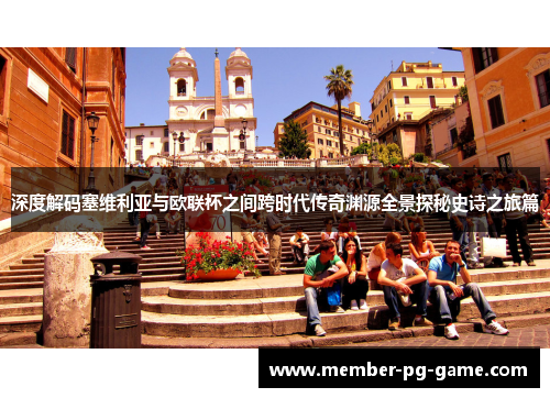 深度解码塞维利亚与欧联杯之间跨时代传奇渊源全景探秘史诗之旅篇 深度解码塞维利亚与欧联杯之间跨时代传奇渊源全景探秘史诗之旅篇