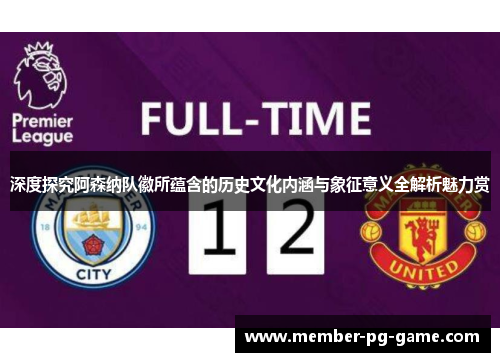 深度探究阿森纳队徽所蕴含的历史文化内涵与象征意义全解析魅力赏 深度探究阿森纳队徽所蕴含的历史文化内涵与象征意义全解析魅力赏