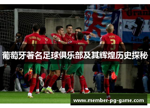葡萄牙著名足球俱乐部及其辉煌历史探秘 葡萄牙著名足球俱乐部及其辉煌历史探秘