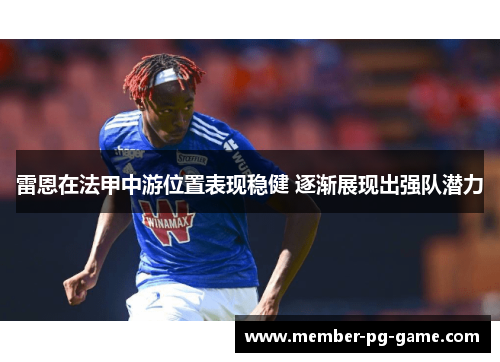 雷恩在法甲中游位置表现稳健 逐渐展现出强队潜力