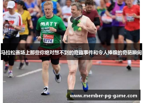 马拉松赛场上那些你绝对想不到的奇趣事件和令人捧腹的奇葩瞬间
