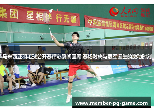 马来西亚羽毛球公开赛精彩瞬间回顾 赛场对决与冠军诞生的激动时刻