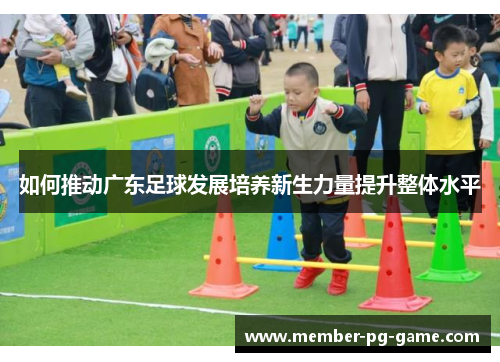 如何推动广东足球发展培养新生力量提升整体水平