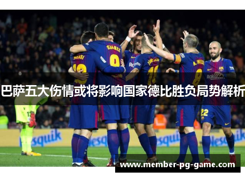 巴萨五大伤情或将影响国家德比胜负局势解析