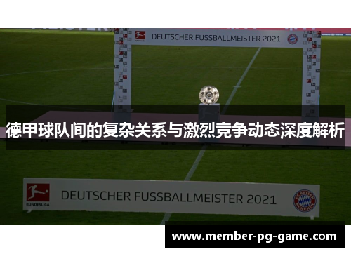 德甲球队间的复杂关系与激烈竞争动态深度解析