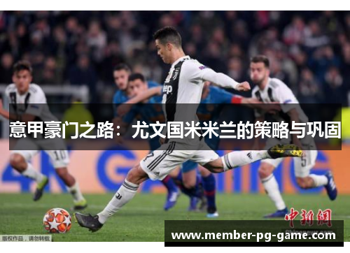 意甲豪门之路：尤文国米米兰的策略与巩固