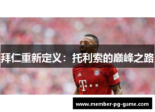 拜仁重新定义：托利索的巅峰之路