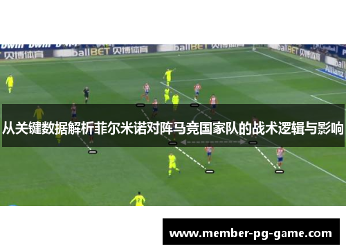 从关键数据解析菲尔米诺对阵马竞国家队的战术逻辑与影响