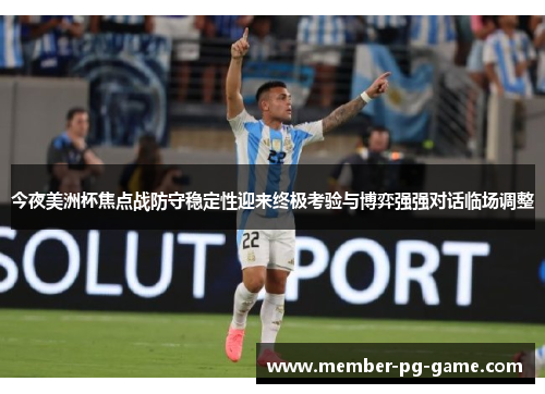 今夜美洲杯焦点战防守稳定性迎来终极考验与博弈强强对话临场调整