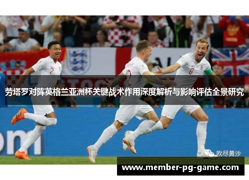 劳塔罗对阵英格兰亚洲杯关键战术作用深度解析与影响评估全景研究