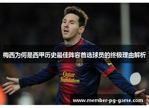 梅西为何是西甲历史最佳阵容首选球员的终极理由解析 梅西为何是西甲历史最佳阵容首选球员的终极理由解析