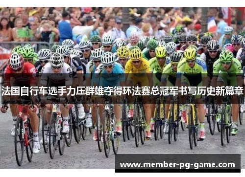 法国自行车选手力压群雄夺得环法赛总冠军书写历史新篇章