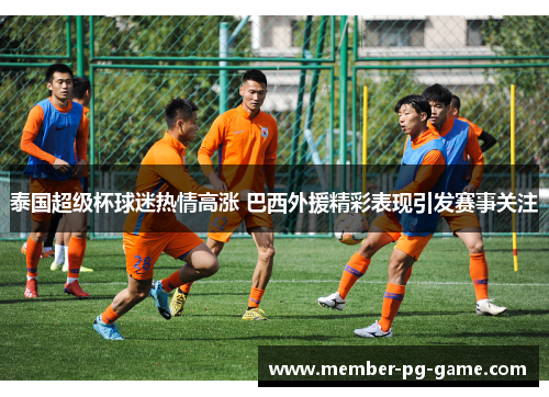 泰国超级杯球迷热情高涨 巴西外援精彩表现引发赛事关注