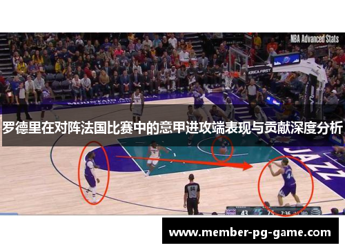 罗德里在对阵法国比赛中的意甲进攻端表现与贡献深度分析