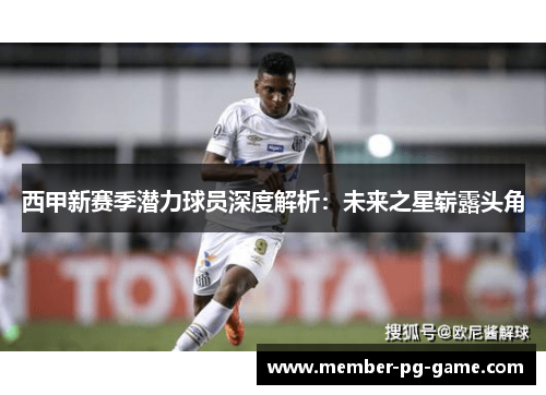 西甲新赛季潜力球员深度解析：未来之星崭露头角