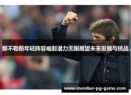 那不勒斯年轻阵容崛起潜力无限展望未来发展与挑战