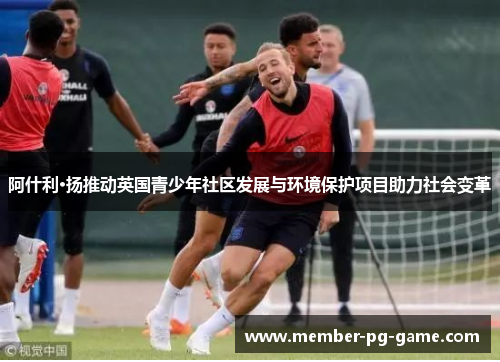 阿什利·扬推动英国青少年社区发展与环境保护项目助力社会变革