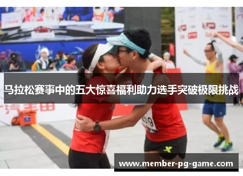马拉松赛事中的五大惊喜福利助力选手突破极限挑战